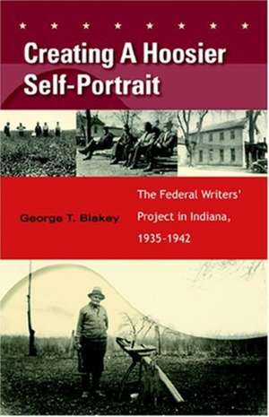 Creating a Hoosier Self–Portrait – The Federal Writers` Project in Indiana, 1935–1942 de George T. Blakey