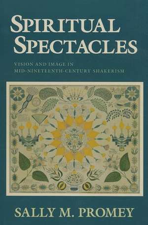 Spiritual Spectacles – Vision and Image in Mid–Nineteenth–Century Shakerism de Sally M. Promey