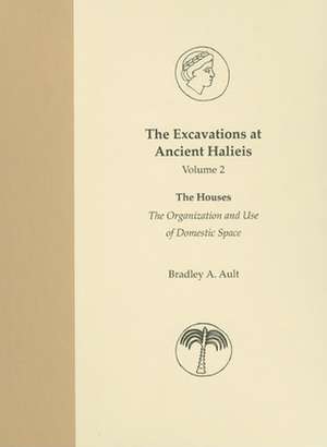 The Excavations at Ancient Halieis, Vol. 2 – The Houses: The Organization and Use of Domestic Space de Bradley A. Ault