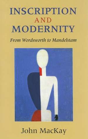 Inscription and Modernity – From Wordsworth to Mandelstam de John Kenneth Mackay