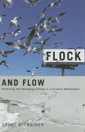 Flock and Flow – Predicting and Managing Change in a Dynamic Marketplace de Grant David Mccracken