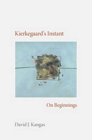 Kierkegaard`s Instant – On Beginnings de David J. Kangas