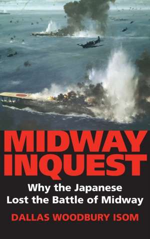 Midway Inquest – Why the Japanese Lost the Battle of Midway de Dallas W. Isom