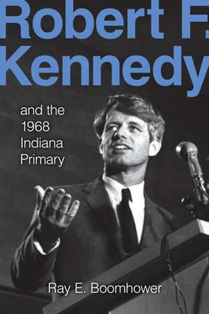 Robert F. Kennedy and the 1968 Indiana Primary de Ray E. Boomhower