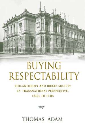 Buying Respectability – Philanthropy and Urban Society in Transnational Perspective, 1840s to 1930s de Thomas Adam