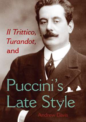 Il Trittico, Turandot, and Puccini`s Late Style de Andrew Davis