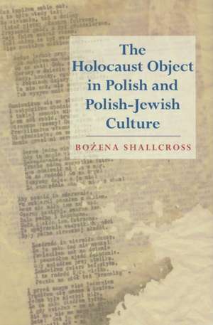 The Holocaust Object in Polish and Polish-Jewish Culture de Bozena Shallcross