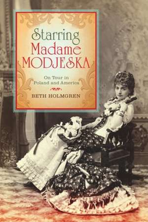 Starring Madame Modjeska – On Tour in Poland and America de Beth Holmgren