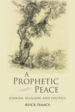 A Prophetic Peace – Judaism, Religion, and Politics de Alick Isaacs