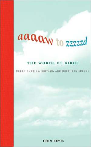 Aaaaw to Zzzzzd – The Words of Birds – North America, Britain, and Northern Europe de John Bevis