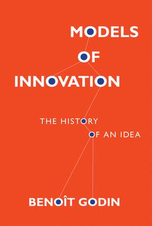 Models of Innovation – The History of an Idea de Benoît Godin