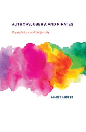 Authors, Users, and Pirates – Copyright Law and Subjectivity de James Meese