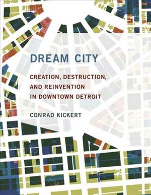 Dream City – Creation, Destruction, and Reinvention in Downtown Detroit de Conrad Kickert