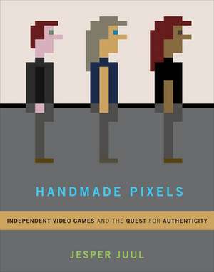 Handmade Pixels – Independent Video Games and the Quest for Authenticity de Jesper Juul