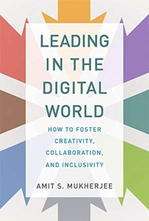 Leading in the Digital World – How to Foster Creativity, Collaboration, and Inclusivity de Amit S. Mukherjee