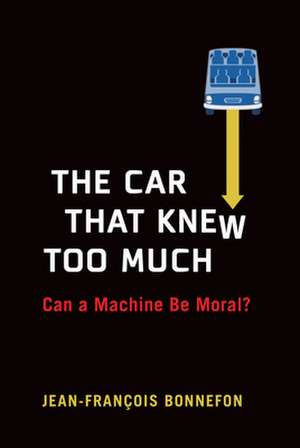 The Car That Knew Too Much: Can a Machine Be Moral? de Jean-Francois Bonnefon