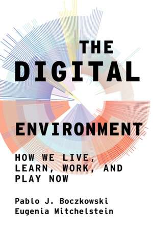 The Digital Environment: How We Live, Learn, Work, and Play Now de Pablo J. Boczkowski