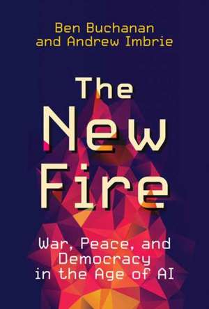 The New Fire: War, Peace, and Democracy in the Age of AI de Ben Buchanan