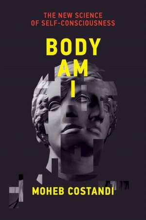 Body Am I: The New Science of Self-Consciousness de Moheb Costandi