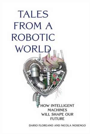 Tales from a Robotic World: How Intelligent Machines Will Shape Our Future de Dario Floreano