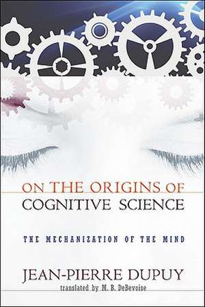 On The Origins of Cognitive Science – The Mechanization of Mind de Jean–pierre Dupuy