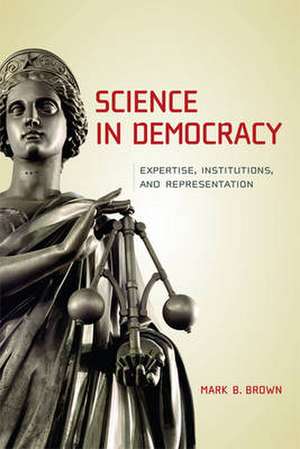 Science in Democracy – Expertise, Institutions, and Representation de Mark B Brown