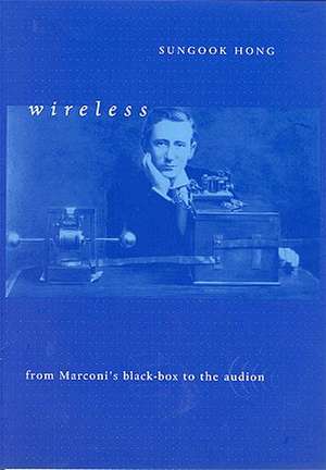 Wireless – From Marconis Black–Box to the Audion de Sungook Hong