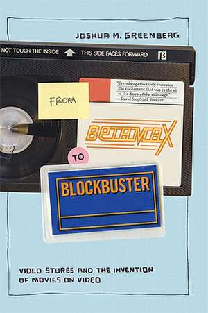 From Betamax to Blockbuster – Video Stores and the Invention of Movies on Video de Joshua M. Greenberg