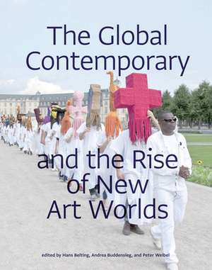 The Global Contemporary and the Rise of New Art Worlds de Hans Belting