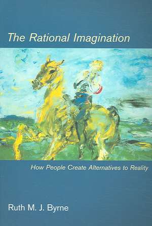 The Rational Imagination – How People Create Alternatives to Reality de Ruth M J Byrne