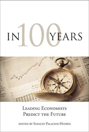 In 100 Years – Leading Economists Predict the Future de Ignacio Palacios–huerta