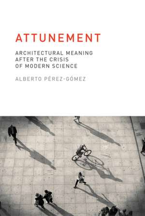 Attunement – Architectural Meaning after the Crisis of Modern Science de Alberto Pérez–gómez