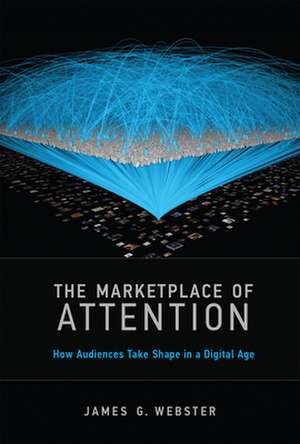 The Marketplace of Attention – How Audiences Take Shape in a Digital Age de James G. Webster