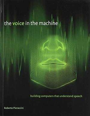 The Voice in the Machine – Building Computers That Understand Speech de Roberto Pieraccini