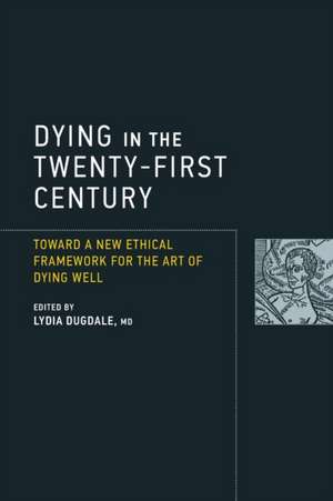 Dying in the Twenty–First Century – Toward a New Ethical Framework for the Art of Dying Well de Lydia S. Dugdale