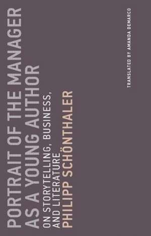 Portrait of the Manager as a Young Author – On Storytelling, Business, and Literature de Philipp Schönthaler