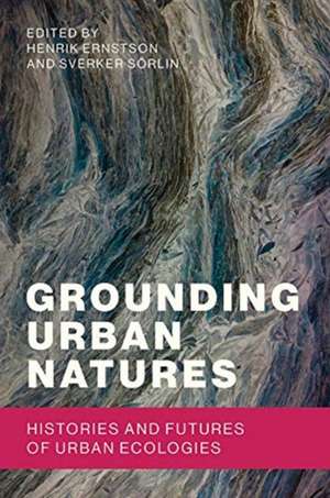 Grounding Urban Natures – Histories and Futures of Urban Ecologies de Henrik Ernstson