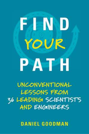 Find Your Path – Unconventional Lessons from 36 Leading Scientists and Engineers de Daniel Goodman