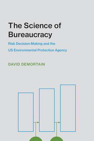 The Science of Bureaucracy – Risk Decision–Making and the US Environmental Protection Agency de David Demortain