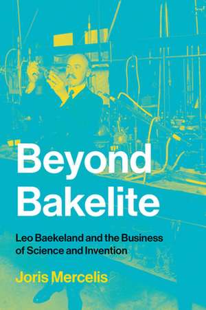 Beyond Bakelite – Leo Baekeland and the Business of Science and Invention de Joris Mercelis