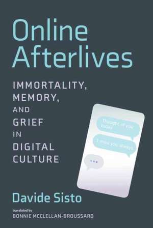 Online Afterlives: Immortality, Memory, and Grief in Digital Culture de Davide Sisto