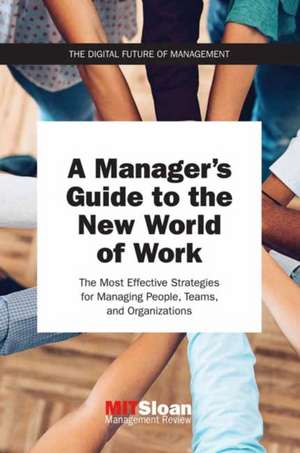 A Manager's Guide to the New World of Work: The Most Effective Strategies for Managing People, Teams, and Organizations de Mit Sloan Management Review