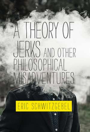 A Theory of Jerks and Other Philosophical Misadventures de Eric Schwitzgebel