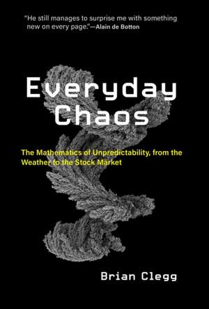 Everyday Chaos: The Mathematics of Unpredictability, from the Weather to the Stock Market de Brian Clegg