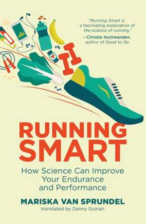 Running Smart: How Science Can Improve Your Endurance and Performance de Mariska Van Sprundel