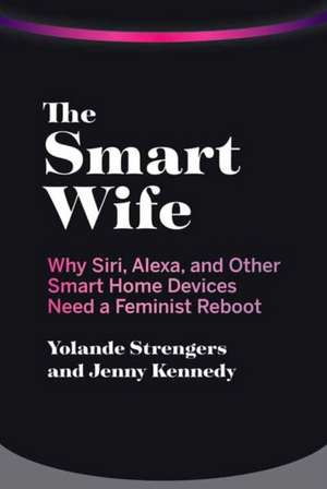 The Smart Wife: Why Siri, Alexa, and Other Smart Home Devices Need a Feminist Reboot de Yolande Strengers