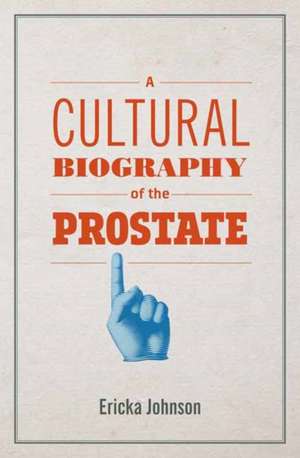 A Cultural Biography of the Prostate de Ericka Johnson