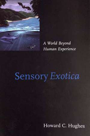 Sensory Exotica – A World Beyond Human Experience de Howard C Hughes