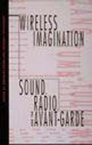 Wireless Imagination – Sound, Radio, & the Avant–Garde de Douglas Kahn