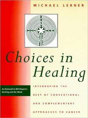 Choices in Healing – Integrating the Best of Conventional and Complementary Approaches to Cancer de Michael Lerner